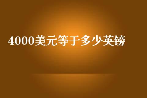 4000美元等于多少英镑_https://m.gongyisiwang.com_商业资讯_第1张