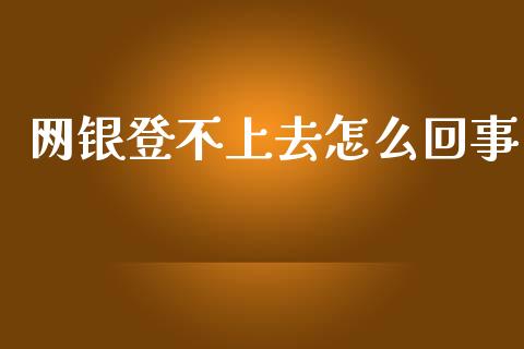 网银登不上去怎么回事_https://m.gongyisiwang.com_信托投资_第1张