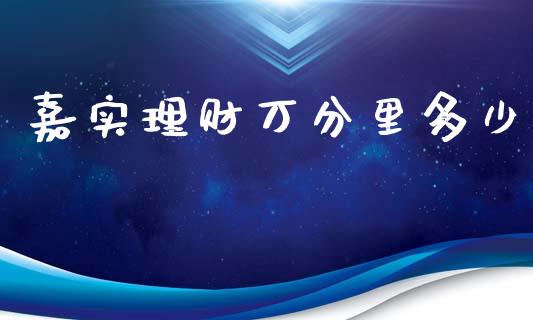 嘉实理财万分里多少_https://m.gongyisiwang.com_债券咨询_第1张