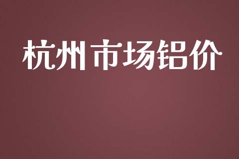 杭州市场铝价_https://m.gongyisiwang.com_信托投资_第1张