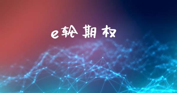 e轮期权_https://m.gongyisiwang.com_理财投资_第1张