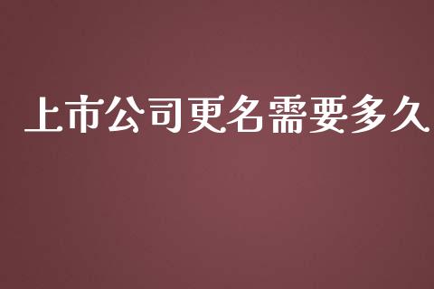 上市公司更名需要多久_https://m.gongyisiwang.com_商业资讯_第1张