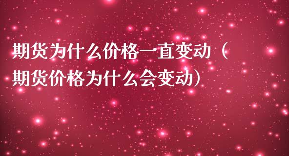 期货为什么价格一直变动（期货价格为什么会变动）_https://m.gongyisiwang.com_商业资讯_第1张