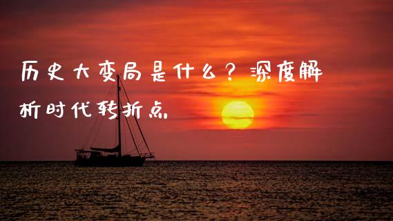 历史大变局是什么？深度解析时代转折点_https://m.gongyisiwang.com_债券咨询_第1张