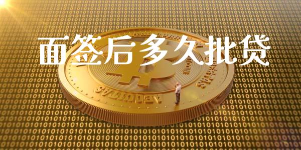 面签后多久批贷_https://m.gongyisiwang.com_财经时评_第1张