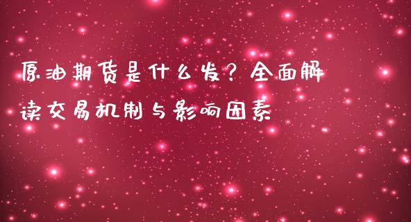 原油期货是什么发？全面解读交易机制与影响因素_https://m.gongyisiwang.com_理财产品_第1张