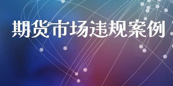 期货市场违规案例_https://m.gongyisiwang.com_财经时评_第1张