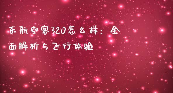 东航空客320怎么样：全面解析与飞行体验_https://m.gongyisiwang.com_商业资讯_第1张