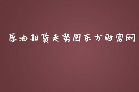 原油期货走势图东方财富网_https://m.gongyisiwang.com_保险理财_第1张