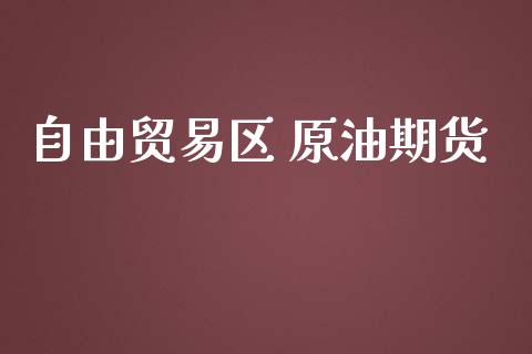 自由贸易区 原油期货_https://m.gongyisiwang.com_信托投资_第1张