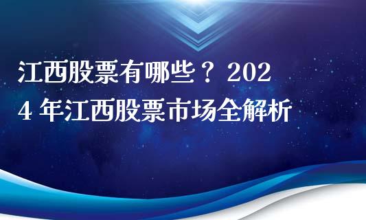 江西股票有哪些？ 2024 年江西股票市场全解析_https://m.gongyisiwang.com_理财投资_第1张