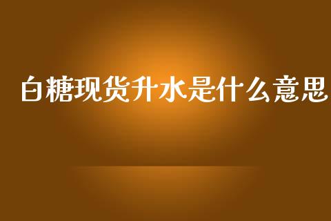 白糖现货升水是什么意思_https://m.gongyisiwang.com_财经咨询_第1张