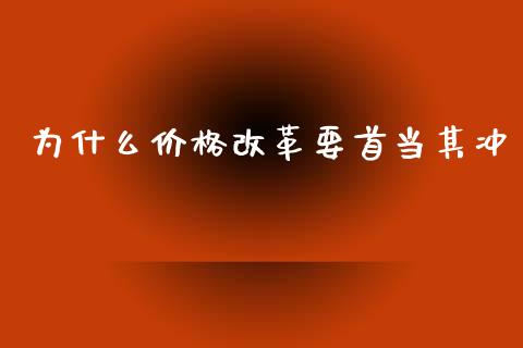 为什么价格改革要首当其冲_https://m.gongyisiwang.com_财经咨询_第1张