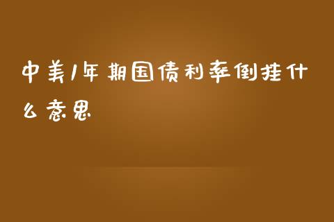 中美1年期国债利率倒挂什么意思_https://m.gongyisiwang.com_理财产品_第1张