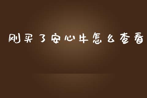 刚买了安心牛怎么查看_https://m.gongyisiwang.com_财经咨询_第1张