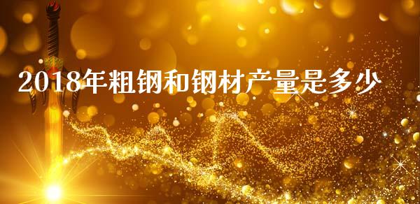 2018年粗钢和钢材产量是多少_https://m.gongyisiwang.com_财经时评_第1张