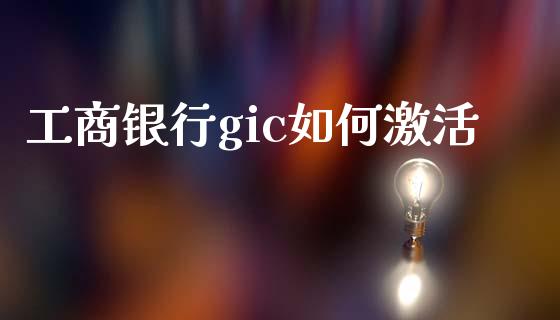 工商银行gic如何激活_https://m.gongyisiwang.com_保险理财_第1张