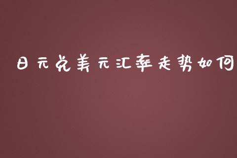 日元兑美元汇率走势如何_https://m.gongyisiwang.com_财经咨询_第1张