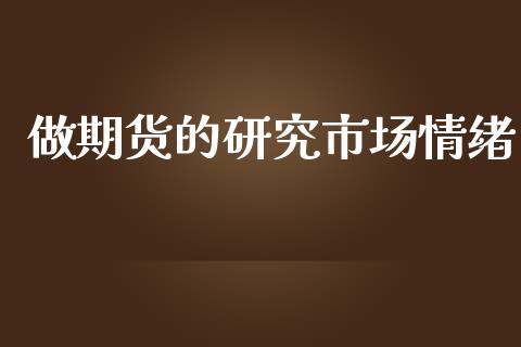 做期货的研究市场情绪_https://m.gongyisiwang.com_信托投资_第1张