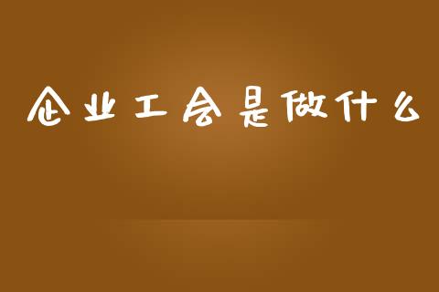 企业工会是做什么_https://m.gongyisiwang.com_债券咨询_第1张