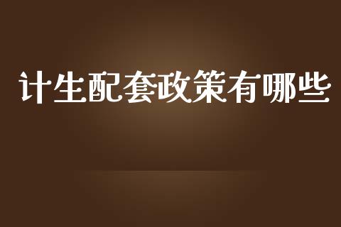 计生配套政策有哪些_https://m.gongyisiwang.com_理财投资_第1张