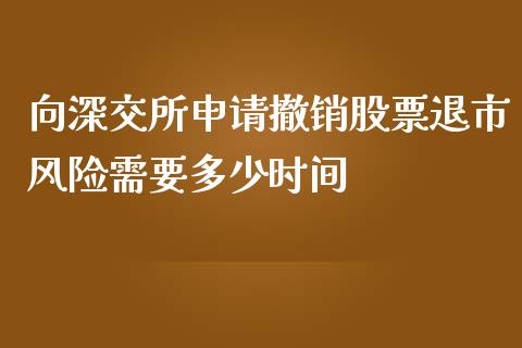 向深交所申请撤销股票退市风险需要多少时间_https://m.gongyisiwang.com_债券咨询_第1张