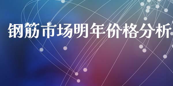 钢筋市场明年价格分析_https://m.gongyisiwang.com_债券咨询_第1张