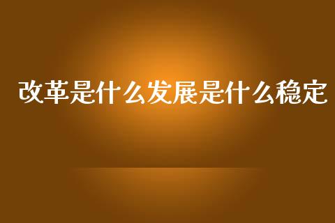 改革是什么发展是什么稳定_https://m.gongyisiwang.com_债券咨询_第1张