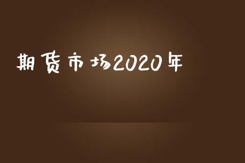 期货市场2020年_https://m.gongyisiwang.com_信托投资_第1张