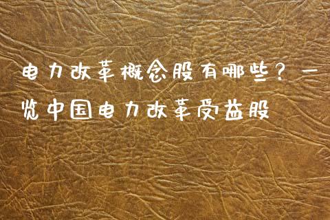 电力改革概念股有哪些？一览中国电力改革受益股_https://m.gongyisiwang.com_理财投资_第1张