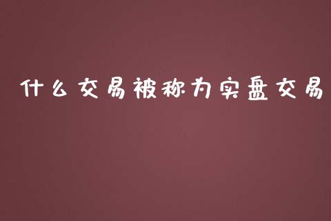 什么交易被称为实盘交易_https://m.gongyisiwang.com_理财投资_第1张