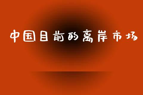 中国目前的离岸市场_https://m.gongyisiwang.com_保险理财_第1张