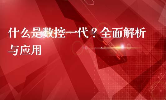 什么是数控一代？全面解析与应用_https://m.gongyisiwang.com_保险理财_第1张