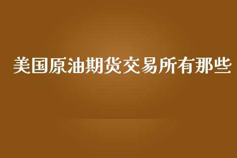 美国原油期货交易所有那些_https://m.gongyisiwang.com_信托投资_第1张