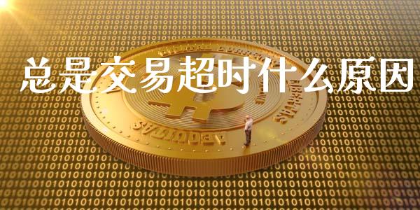 总是交易超时什么原因_https://m.gongyisiwang.com_理财产品_第1张