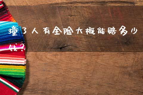 撞了人有全险大概能赔多少钱？_https://m.gongyisiwang.com_信托投资_第1张
