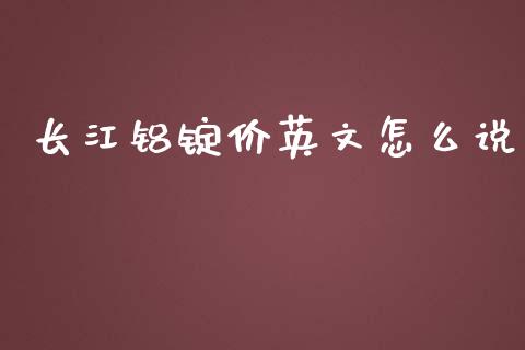 长江铝锭价英文怎么说_https://m.gongyisiwang.com_信托投资_第1张