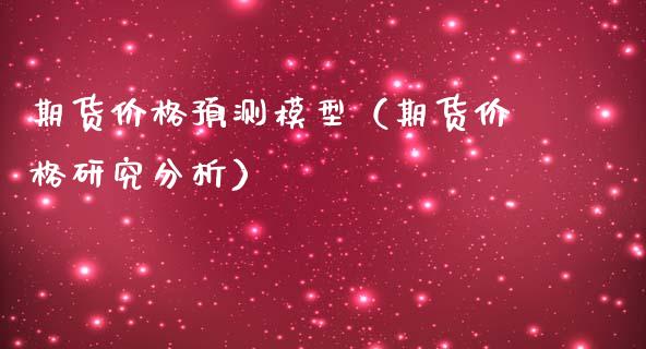 期货价格预测模型（期货价格研究分析）_https://m.gongyisiwang.com_理财投资_第1张