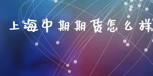 上海中期期货怎么样_https://m.gongyisiwang.com_保险理财_第1张