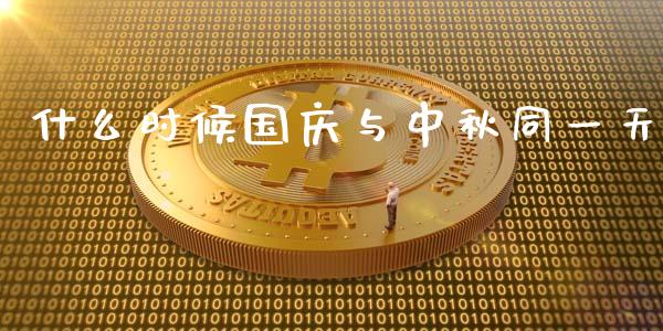 什么时候国庆与中秋同一天_https://m.gongyisiwang.com_商业资讯_第1张