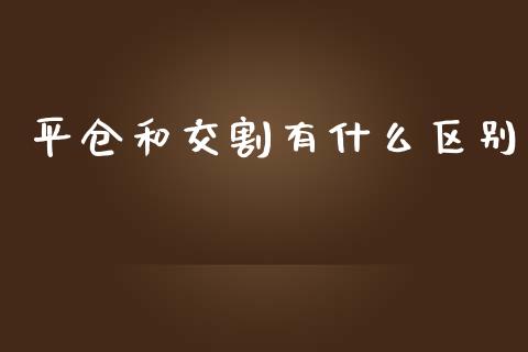 平仓和交割有什么区别_https://m.gongyisiwang.com_保险理财_第1张