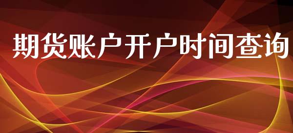 期货账户开户时间查询_https://m.gongyisiwang.com_理财产品_第1张