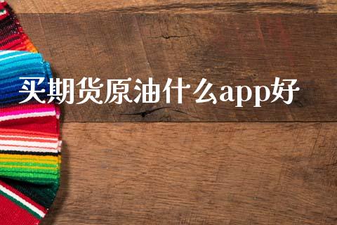 买期货原油什么app好_https://m.gongyisiwang.com_财经咨询_第1张