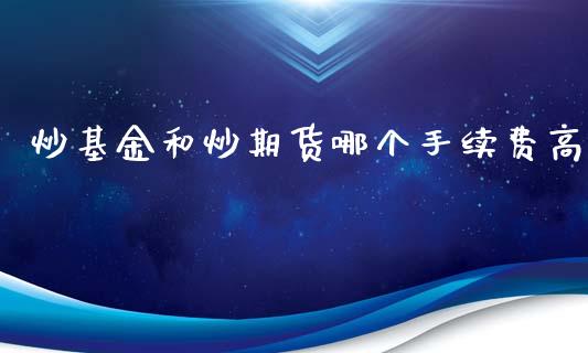 炒基金和炒期货哪个手续费高_https://m.gongyisiwang.com_商业资讯_第1张