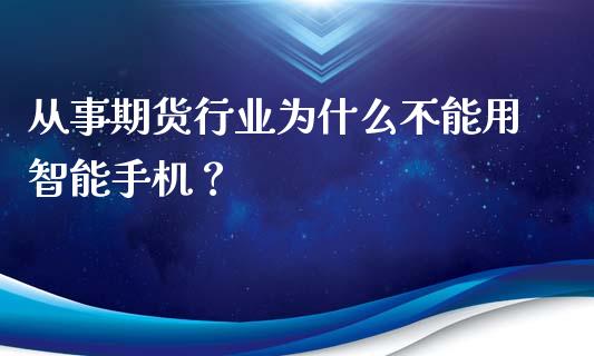 从事期货行业为什么不能用智能手机？_https://m.gongyisiwang.com_保险理财_第1张