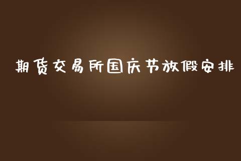 期货交易所国庆节放假安排_https://m.gongyisiwang.com_理财产品_第1张