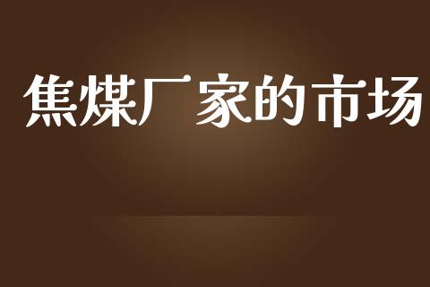 焦煤厂家的市场_https://m.gongyisiwang.com_财经时评_第1张