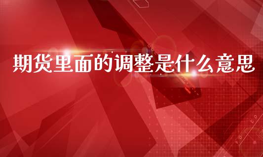 期货里面的调整是什么意思_债券咨询_第1张_财经咨询_财经时评_理财产品_商业资讯 期货里面的调整是什么意思_https://m.gongyisiwang.com_债券咨询_第1张