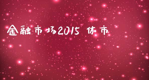 金融市场2015 休市_https://m.gongyisiwang.com_财经时评_第1张