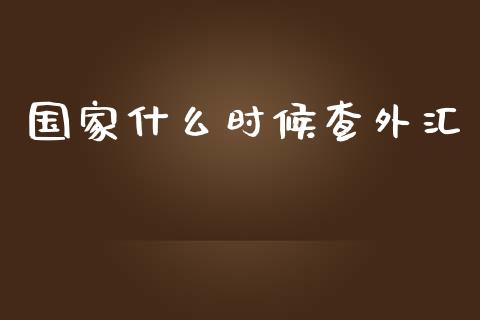 国家什么时候查外汇_https://m.gongyisiwang.com_理财投资_第1张